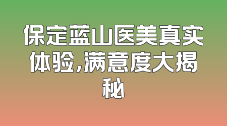保定蓝山医美真实体验，满意度大揭秘
