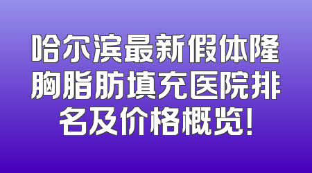 哈尔滨最新假体隆胸脂肪填充医院排名及价格概览！