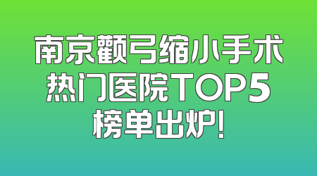 南京颧弓缩小手术热门医院TOP5榜单出炉！