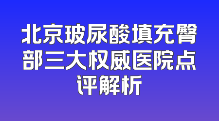北京玻尿酸填充臀部三大权威医院点评解析