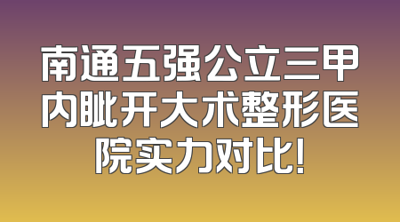 南通五强公立三甲内眦开大术整形医院实力对比！