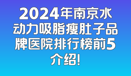 2024年南京水动力吸脂瘦肚子品牌医院排行榜前5介绍!