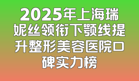 2025年上海瑞妮丝领衔下颚线提升整形美容医院口碑实力榜