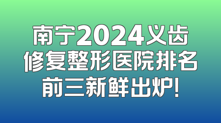 南宁2024义齿修复整形医院排名前三新鲜出炉！