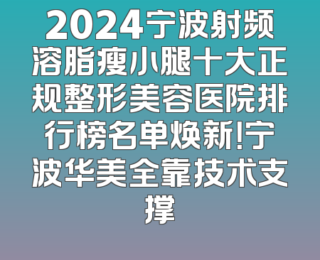 2024宁波射频溶脂瘦小腿十大正规整形美容医院排行榜名单焕新！宁波华美全靠技术支撑