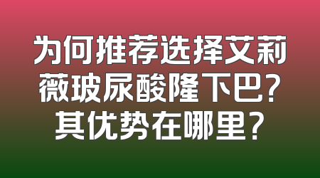 为何推荐选择艾莉薇玻尿酸隆下巴？其优势在哪里？