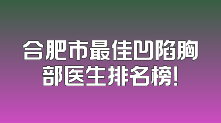 合肥市最佳凹陷胸部医生排名榜！