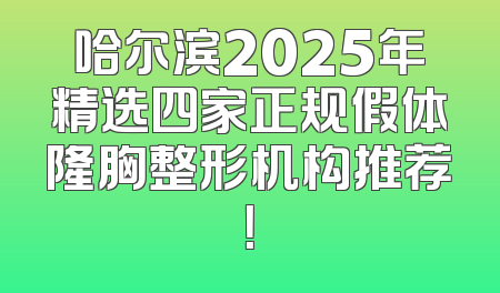 哈尔滨2025年精选四家正规假体隆胸整形机构推荐！