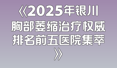 《2025年银川胸部萎缩治疗权威排名前五医院集萃》