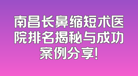 南昌长鼻缩短术医院排名揭秘与成功案例分享！