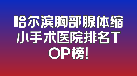 哈尔滨胸部腺体缩小手术医院排名TOP榜！
