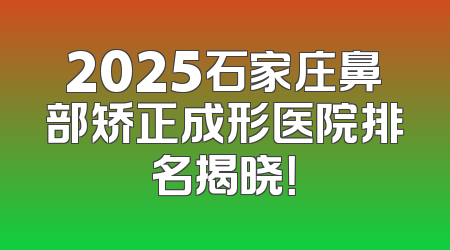 2025石家庄鼻部矫正成形医院排名揭晓！