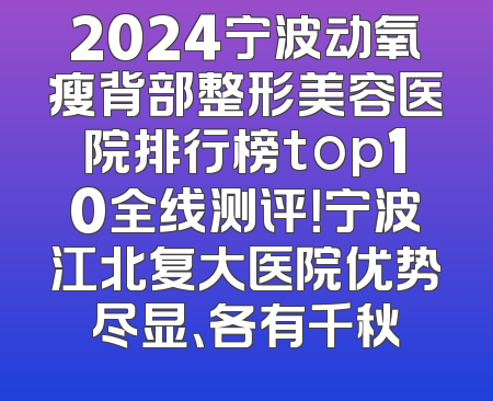 2024宁波动氧瘦背部整形美容医院排行榜top10全线测评！宁波江北复大医院优势尽显、各有千秋