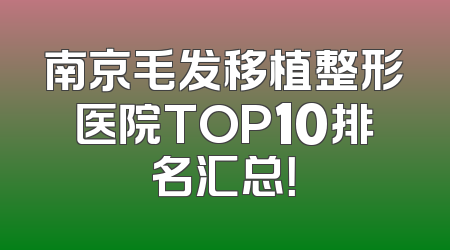南京毛发移植整形医院TOP10排名汇总！