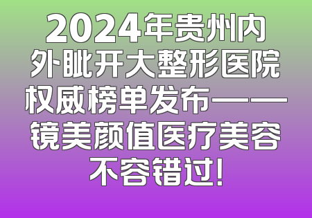 2024年贵州内外眦开大整形医院权威榜单发布——镜美颜值医疗美容不容错过！