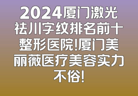 2024厦门激光祛川字纹排名前十整形医院！厦门美丽薇医疗美容实力不俗！