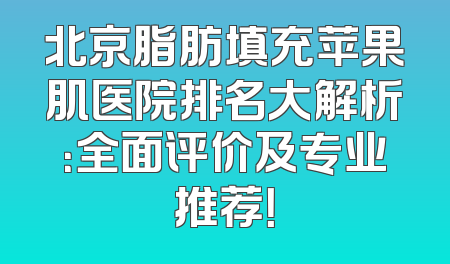 北京脂肪填充苹果肌医院排名大解析：全面评价及专业推荐！