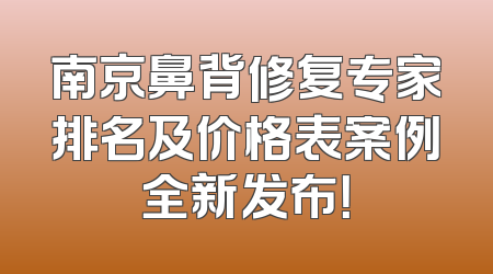 南京鼻背修复专家排名及价格表案例全新发布！
