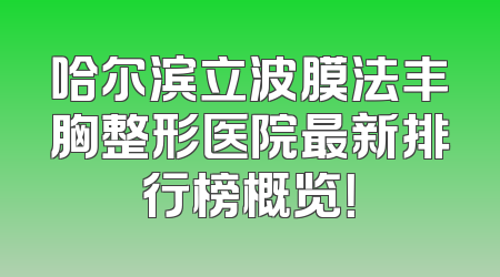 哈尔滨立波膜法丰胸整形医院最新排行榜概览！