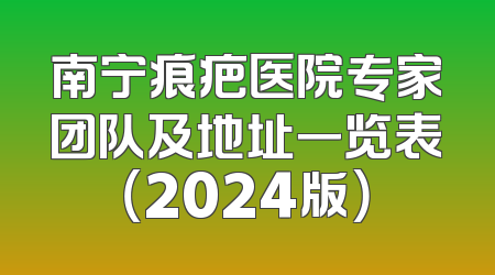 南宁痕疤医院专家团队及地址一览表（2024版）