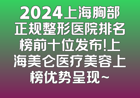 2024上海胸部正规整形医院排名榜前十位发布！上海美仑医疗美容上榜优势呈现~