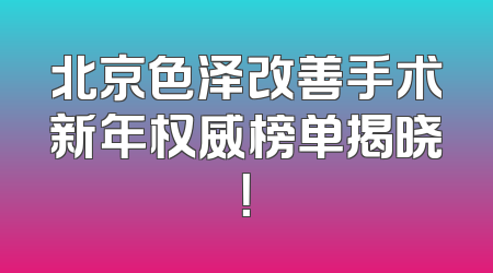 北京色泽改善手术新年权威榜单揭晓！