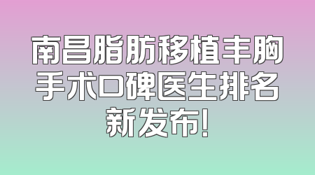 南昌脂肪移植丰胸手术口碑医生排名新发布！