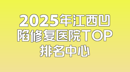 2025年江西凹陷修复医院TOP排名中心