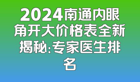 2024南通内眼角开大价格表全新揭秘：专家医生排名