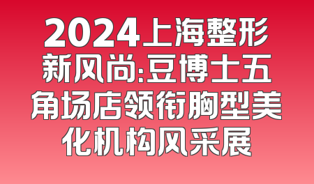 2024上海整形新风尚：豆博士五角场店领衔胸型美化机构风采展