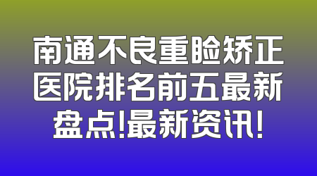 南通不良重睑矫正医院排名前五最新盘点！最新资讯！