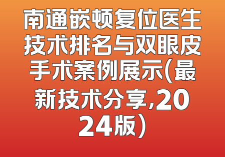 南通嵌顿复位医生技术排名与双眼皮手术案例展示（最新技术分享，2024版）