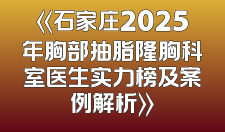 《石家庄2025年胸部抽脂隆胸科室医生实力榜及案例解析》