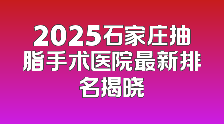 2025石家庄抽脂手术医院最新排名揭晓