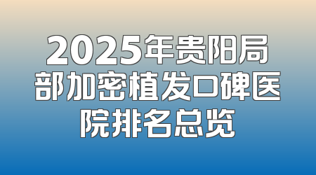2025年贵阳局部加密植发口碑医院排名总览