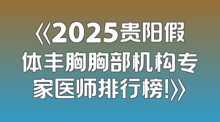 《2025贵阳假体丰胸胸部机构专家医师排行榜！》