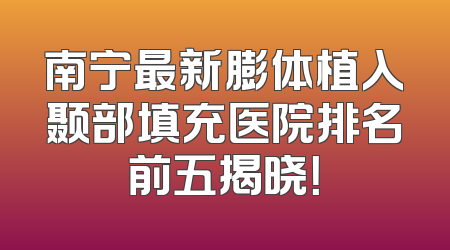 南宁最新膨体植入颞部填充医院排名前五揭晓！