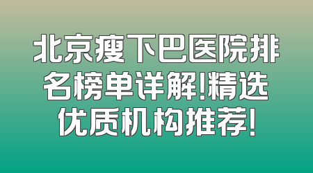 北京瘦下巴医院排名榜单详解！精选优质机构推荐！