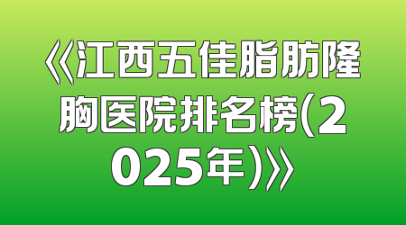 《江西五佳脂肪隆胸医院排名榜（2025年）》