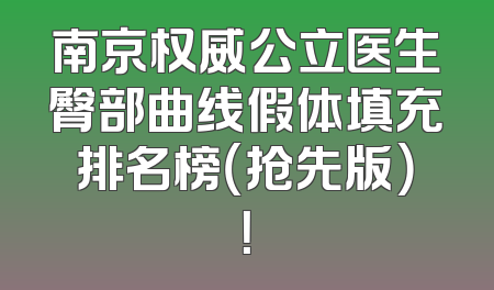 南京权威公立医生臀部曲线假体填充排名榜（抢先版）！