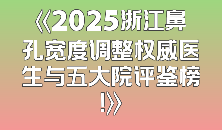 《2025浙江鼻孔宽度调整权威医生与五大院评鉴榜！》
