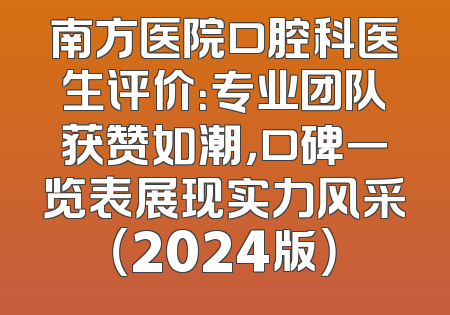南方医院口腔科医生评价：专业团队获赞如潮，口碑一览表展现实力风采（2024版）