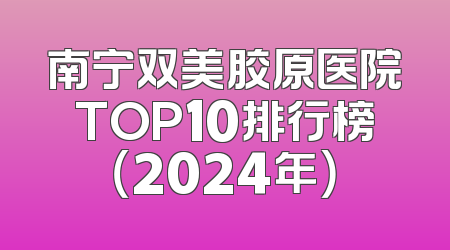 南宁双美胶原医院TOP10排行榜（2024年）