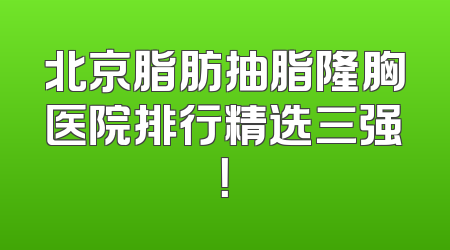 北京脂肪抽脂隆胸医院排行精选三强！