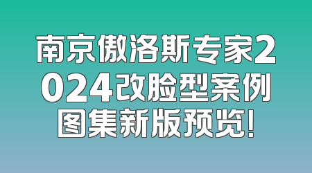 南京傲洛斯专家2024改脸型案例图集新版预览！
