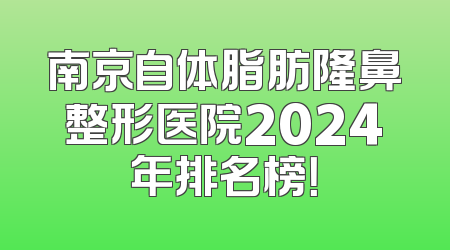 南京自体脂肪隆鼻整形医院2024年排名榜！