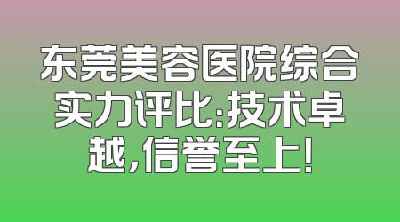 东莞美容医院综合实力评比：技术卓越，信誉至上！