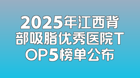 2025年江西背部吸脂优秀医院TOP5榜单公布