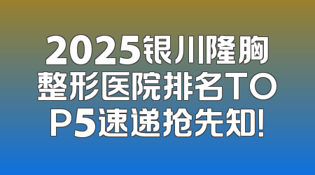 2025银川隆胸整形医院排名TOP5速递抢先知！