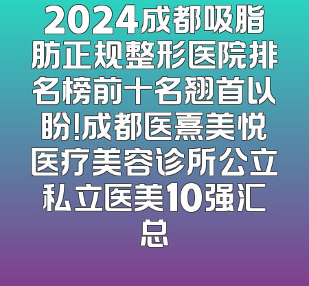 2024成都吸脂肪正规整形医院排名榜前十名翘首以盼！成都医熹美悦医疗美容诊所公立私立医美10强汇总